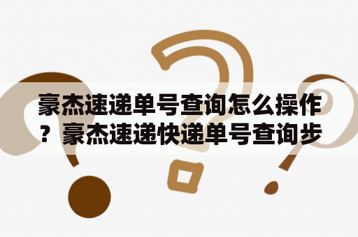 豪杰速递单号查询怎么操作？豪杰速递快递单号查询步骤详解