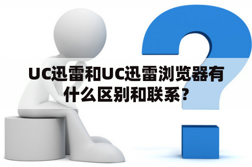 UC迅雷和UC迅雷浏览器有什么区别和联系？