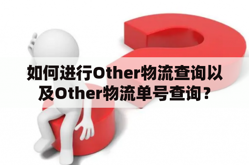 如何进行Other物流查询以及Other物流单号查询？