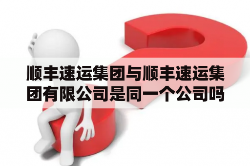 顺丰速运集团与顺丰速运集团有限公司是同一个公司吗？