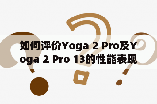 如何评价Yoga 2 Pro及Yoga 2 Pro 13的性能表现和使用体验？