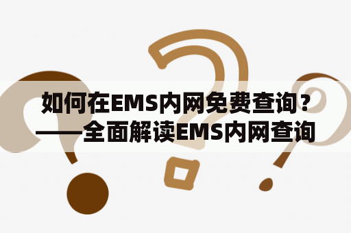 如何在EMS内网免费查询？——全面解读EMS内网查询方法