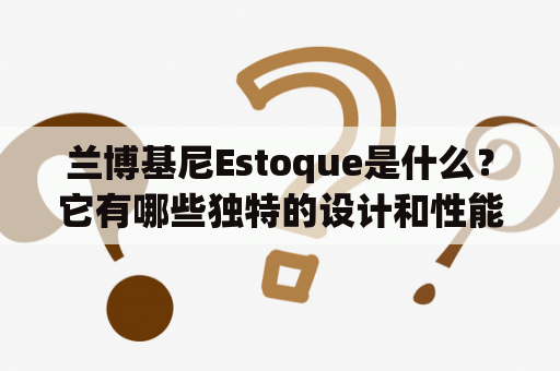 兰博基尼Estoque是什么？它有哪些独特的设计和性能特点？