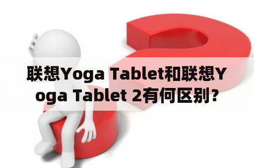联想Yoga Tablet和联想Yoga Tablet 2有何区别？