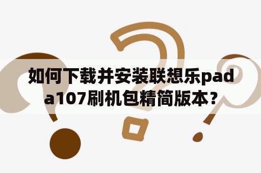 如何下载并安装联想乐pada107刷机包精简版本？
