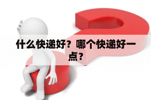 什么快递好？哪个快递好一点？
