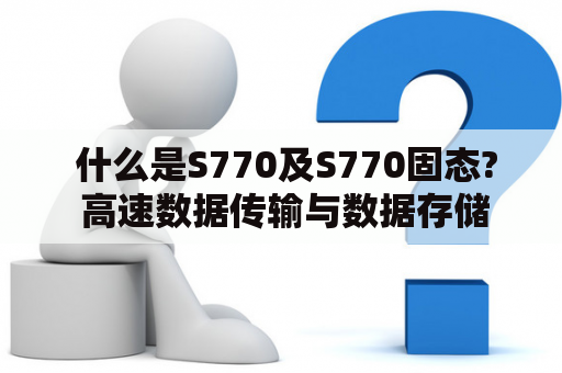 什么是S770及S770固态? 高速数据传输与数据存储的利器 