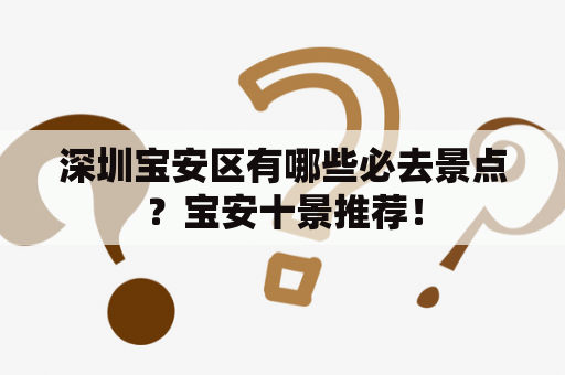 深圳宝安区有哪些必去景点？宝安十景推荐！