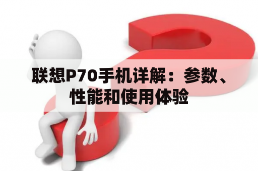 联想P70手机详解：参数、性能和使用体验