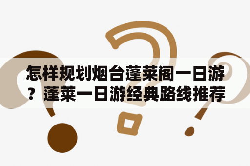 怎样规划烟台蓬莱阁一日游？蓬莱一日游经典路线推荐