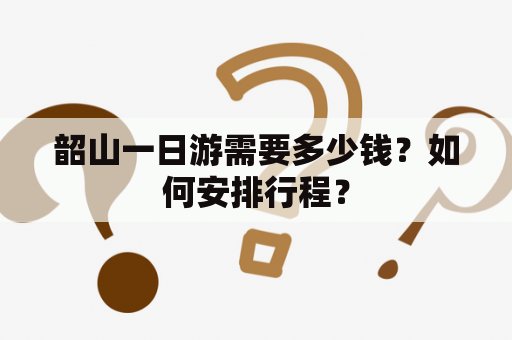 韶山一日游需要多少钱？如何安排行程？
