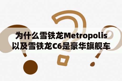 为什么雪铁龙Metropolis以及雪铁龙C6是豪华旗舰车市场的佼佼者？