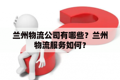兰州物流公司有哪些？兰州物流服务如何？