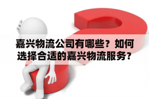 嘉兴物流公司有哪些？如何选择合适的嘉兴物流服务？