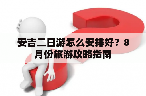 安吉二日游怎么安排好？8月份旅游攻略指南