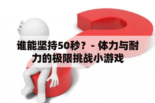 谁能坚持50秒？- 体力与耐力的极限挑战小游戏