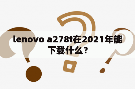 lenovo a278t在2021年能下载什么？
