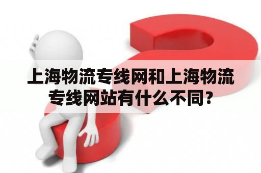 上海物流专线网和上海物流专线网站有什么不同？