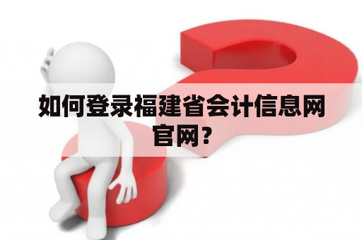 如何登录福建省会计信息网官网？