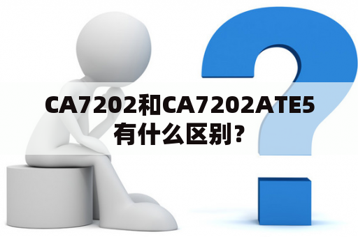 CA7202和CA7202ATE5有什么区别？