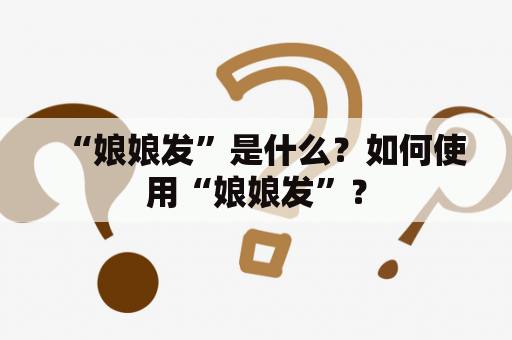 “娘娘发”是什么？如何使用“娘娘发”？