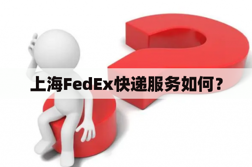 上海FedEx快递服务如何？