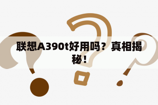 联想A390t好用吗？真相揭秘！