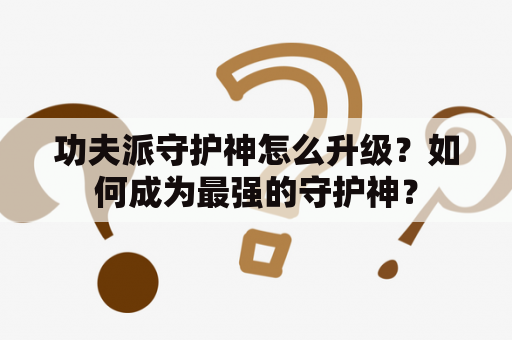 功夫派守护神怎么升级？如何成为最强的守护神？