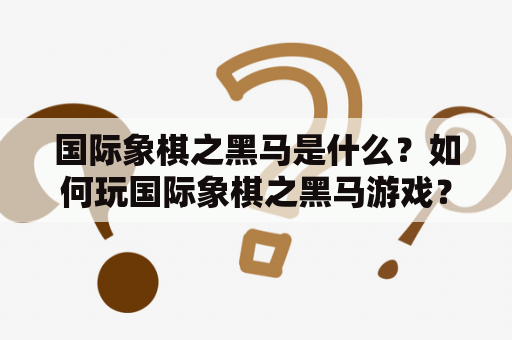 国际象棋之黑马是什么？如何玩国际象棋之黑马游戏？