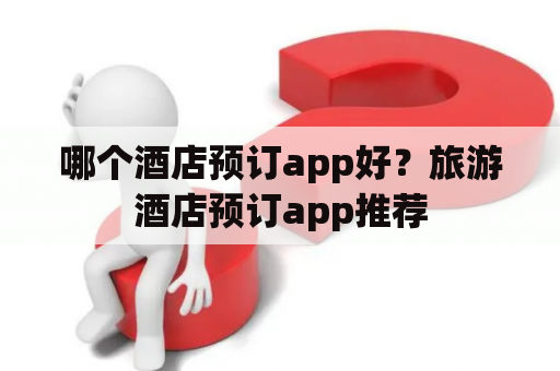 哪个酒店预订app好？旅游酒店预订app推荐