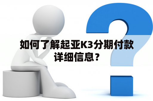 如何了解起亚K3分期付款详细信息？