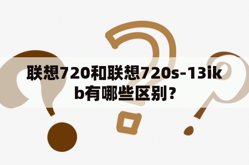 联想720和联想720s-13ikb有哪些区别？