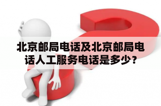 北京邮局电话及北京邮局电话人工服务电话是多少？