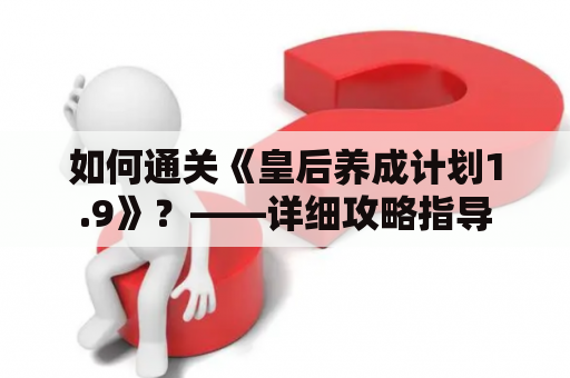 如何通关《皇后养成计划1.9》？——详细攻略指导