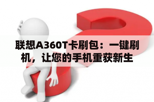 联想A360T卡刷包：一键刷机，让您的手机重获新生