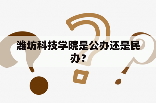 潍坊科技学院是公办还是民办？