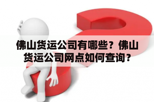 佛山货运公司有哪些？佛山货运公司网点如何查询？