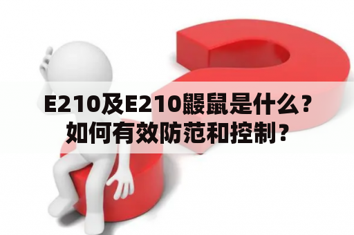 E210及E210鼹鼠是什么？如何有效防范和控制？