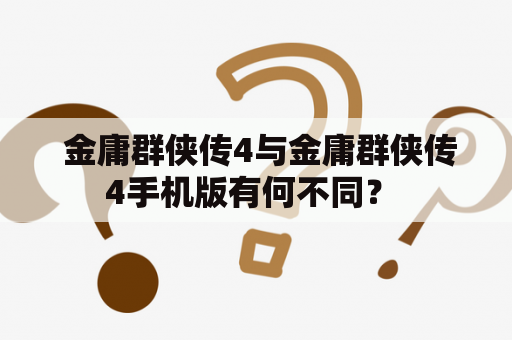  金庸群侠传4与金庸群侠传4手机版有何不同？ 