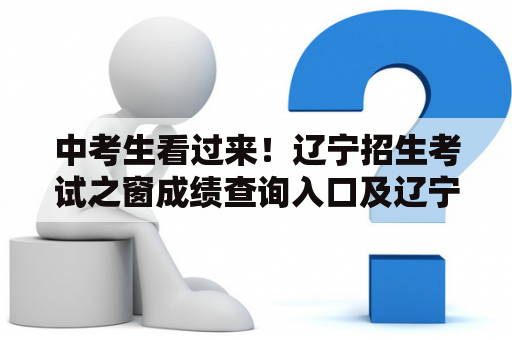 中考生看过来！辽宁招生考试之窗成绩查询入口及辽宁招生考试之窗成绩查询入口2020到底在哪？