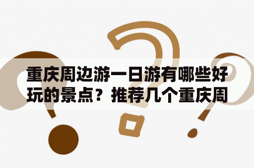 重庆周边游一日游有哪些好玩的景点？推荐几个重庆周边游一日游景点