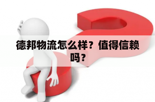 德邦物流怎么样？值得信赖吗？