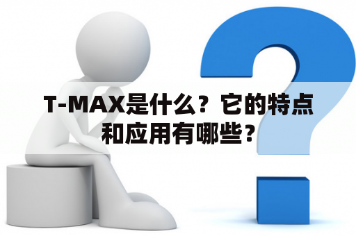 T-MAX是什么？它的特点和应用有哪些？