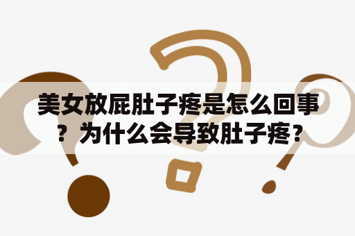 美女放屁肚子疼是怎么回事？为什么会导致肚子疼？