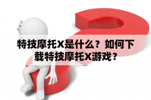 特技摩托X是什么？如何下载特技摩托X游戏？