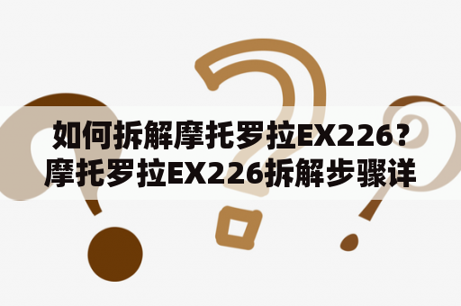 如何拆解摩托罗拉EX226？摩托罗拉EX226拆解步骤详解！