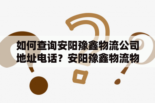 如何查询安阳豫鑫物流公司地址电话？安阳豫鑫物流物流公司地址电话