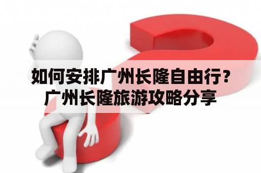 如何安排广州长隆自由行？广州长隆旅游攻略分享