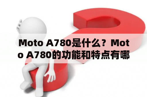 Moto A780是什么？Moto A780的功能和特点有哪些？Moto A780是否值得购买？