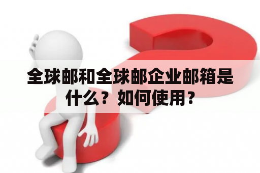全球邮和全球邮企业邮箱是什么？如何使用？